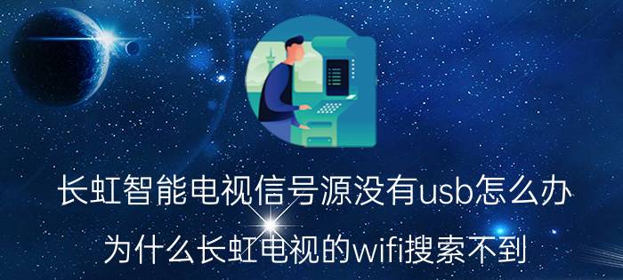 长虹智能电视信号源没有usb怎么办 为什么长虹电视的wifi搜索不到？